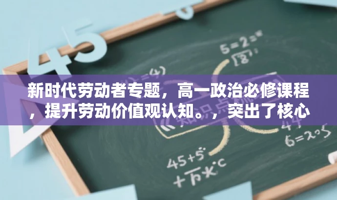 新时代劳动者专题,高一政治必修课程,提升劳动价值观认知。,突出了核心价值,适配了高一学生的需求,语言简洁且具有吸引力。 新时代劳动者专题,高一政治必修课程,提升劳动价值观认知。,突出了核心价值,适配了高一学生的需求,语言简洁且具有吸引力。