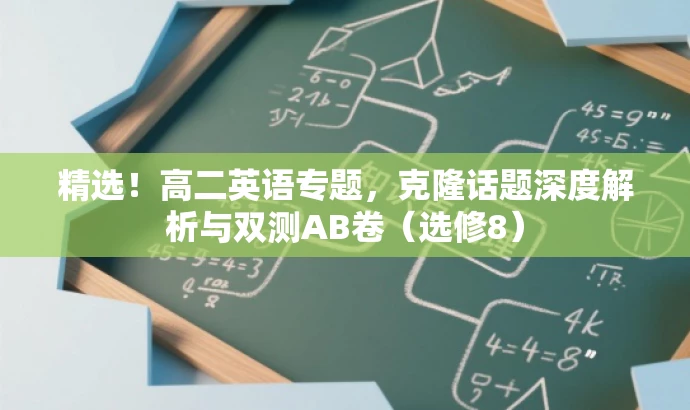 精选!高二英语专题,克隆话题深度解析与双测AB卷(选修8) 精选!高二英语专题,克隆话题深度解析与双测AB卷(选修8)