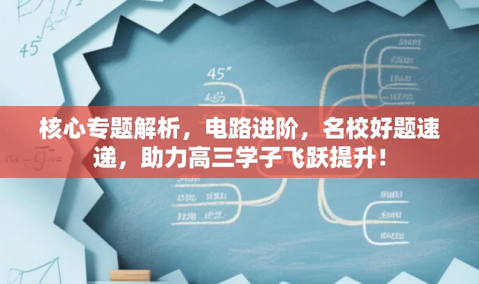 核心专题解析,电路进阶,名校好题速递,助力高三学子飞跃提升! 核心专题解析,电路进阶,名校好题速递,助力高三学子飞跃提升!