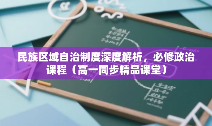 民族区域自治制度深度解析,必修政治课程(高一同步精品课堂) 民族区域自治制度深度解析,必修政治课程(高一同步精品课堂)