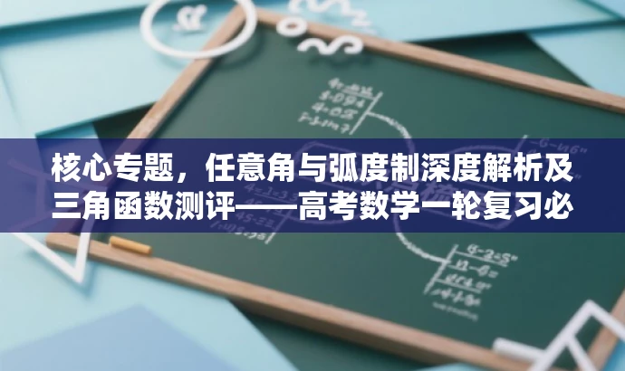 核心专题,任意角与弧度制深度解析及三角函数测评——高考数学一轮复习必备攻略 核心专题,任意角与弧度制深度解析及三角函数测评——高考数学一轮复习必备攻略