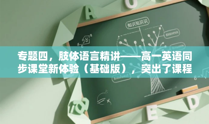 专题四,肢体语言精讲——高一英语同步课堂新体验(基础版),突出了课程的核心价值(肢体语言专题),同时提到了课程是针对高一学生的英语同步课堂内容,并使用新体验来强调课程的吸引力,语言简洁且具有吸引力。 专题四,肢体语言精讲——高一英语同步课堂新体验(基础版),突出了课程的核心价值(肢体语言专题),同时提到了课程是针对高一学生的英语同步课堂内容,并使用新体验来强调课程的吸引力,语言简洁且具有吸引力。