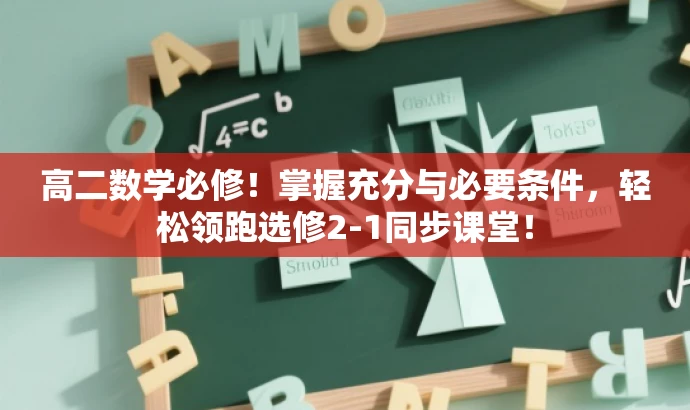 高二数学必修!掌握充分与必要条件,轻松领跑选修2-1同步课堂! 高二数学必修!掌握充分与必要条件,轻松领跑选修2-1同步课堂!