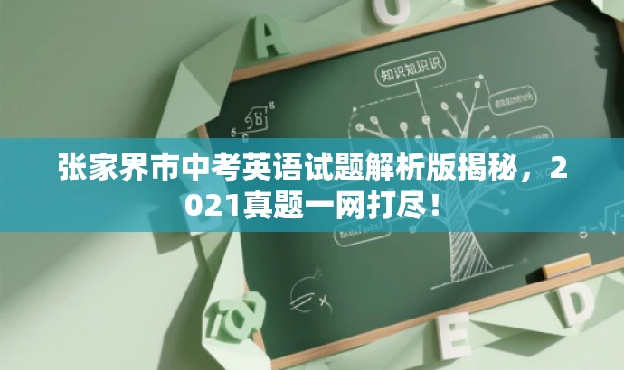 张家界市中考英语试题解析版揭秘,2021真题一网打尽! 张家界市中考英语试题解析版揭秘,2021真题一网打尽!