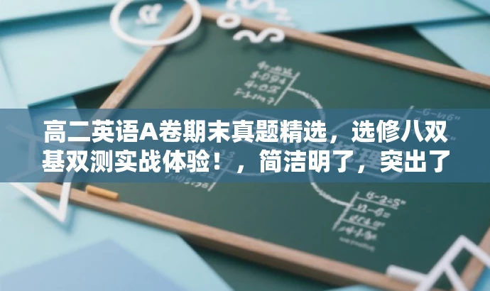 高二英语A卷期末真题精选,选修八双基双测实战体验!,简洁明了,突出了核心价值和目标人群需求,同时使用了吸引眼球的语言,以吸引潜在用户的注意力。 高二英语A卷期末真题精选,选修八双基双测实战体验!,简洁明了,突出了核心价值和目标人群需求,同时使用了吸引眼球的语言,以吸引潜在用户的注意力。