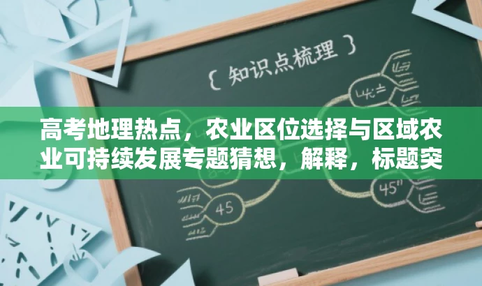 高考地理热点,农业区位选择与区域农业可持续发展专题猜想,解释,标题突出了农业区位选择与区域农业可持续发展的核心价值,同时提到了高考地理热点,能够吸引目标人群的注意力。语言简洁明了,具备营销效果。 高考地理热点,农业区位选择与区域农业可持续发展专题猜想,解释,标题突出了农业区位选择与区域农业可持续发展的核心价值,同时提到了高考地理热点,能够吸引目标人群的注意力。语言简洁明了,具备营销效果。