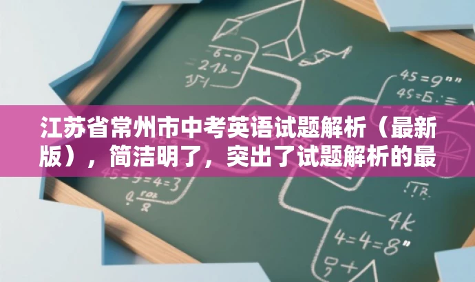 江苏省常州市中考英语试题解析（最新版），简洁明了，突出了试题解析的最新版本和中考英语试题的核心价值，同时语言简洁有吸引力，适合吸引教师群体和学生家长等目标人群的注意力。