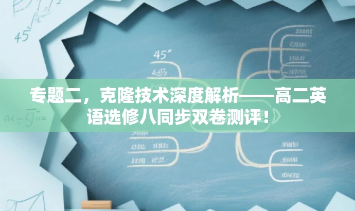 专题二,克隆技术深度解析——高二英语选修八同步双卷测评! 专题二,克隆技术深度解析——高二英语选修八同步双卷测评!
