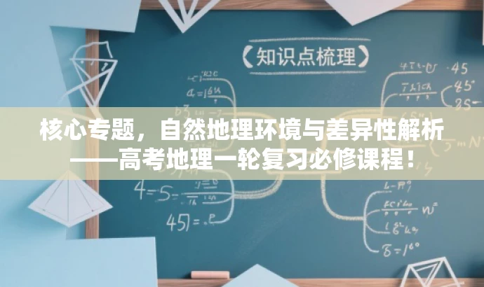 核心专题，自然地理环境与差异性解析——高考地理一轮复习必修课程！