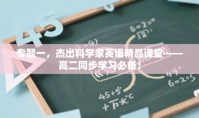 专题一,杰出科学家英语精品课堂——高二同步学习必备! 专题一,杰出科学家英语精品课堂——高二同步学习必备!