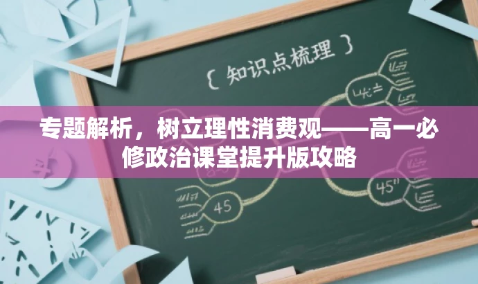 专题解析,树立理性消费观——高一必修政治课堂提升版攻略 专题解析,树立理性消费观——高一必修政治课堂提升版攻略
