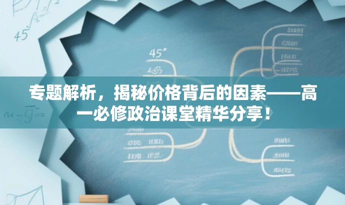 专题解析,揭秘价格背后的因素——高一必修政治课堂精华分享! 专题解析,揭秘价格背后的因素——高一必修政治课堂精华分享!