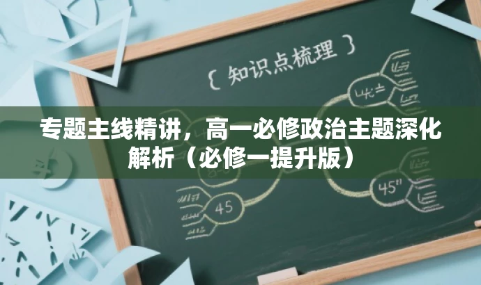 专题主线精讲，高一必修政治主题深化解析（必修一提升版）