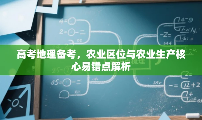 高考地理备考,农业区位与农业生产核心易错点解析 高考地理备考,农业区位与农业生产核心易错点解析