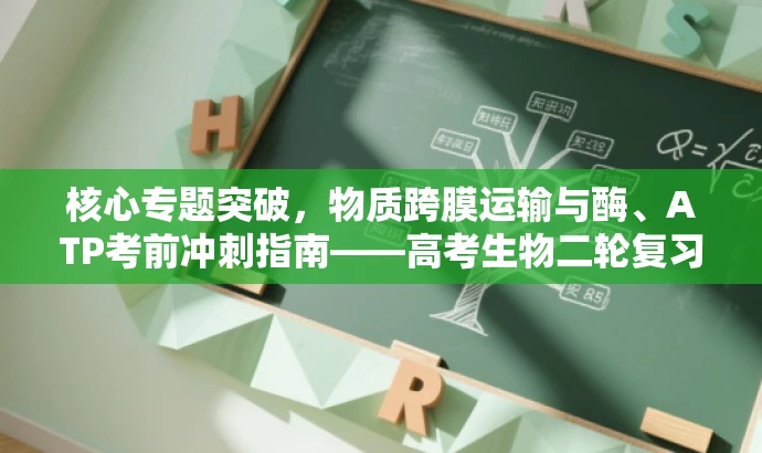 核心专题突破,物质跨膜运输与酶、ATP考前冲刺指南——高考生物二轮复习必备资料 核心专题突破,物质跨膜运输与酶、ATP考前冲刺指南——高考生物二轮复习必备资料