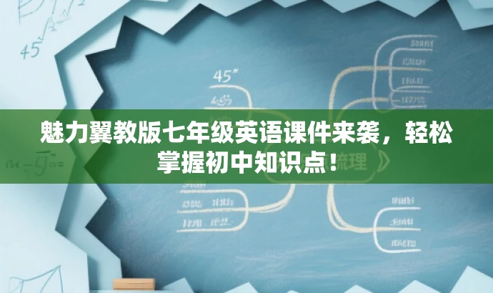 魅力翼教版七年级英语课件来袭,轻松掌握初中知识点! 魅力翼教版七年级英语课件来袭,轻松掌握初中知识点!