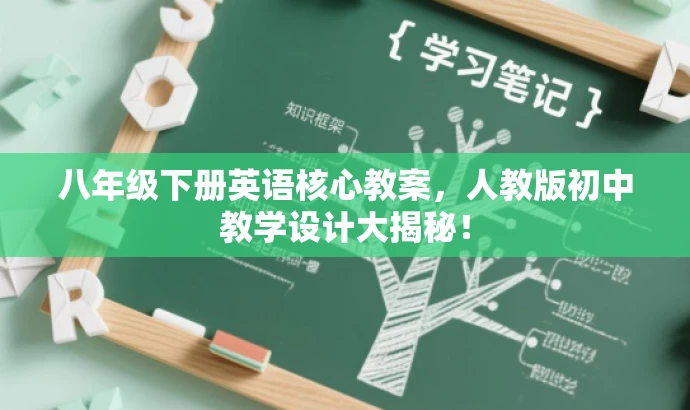 八年级下册英语核心教案,人教版初中教学设计大揭秘! 八年级下册英语核心教案,人教版初中教学设计大揭秘!