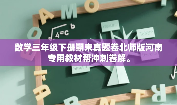 数学三年级下册期末真题卷北师版河南专用教材帮冲刺卷解。 数学三年级下册期末真题卷北师版河南专用教材帮冲刺卷解。