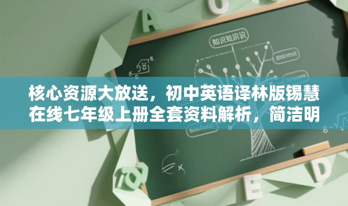 核心资源大放送,初中英语译林版锡慧在线七年级上册全套资料解析,简洁明了,突出了资源核心价值(课件+教案+习题+任务单),适配目标人群需求(初中生及其老师、家长),语言有吸引力,能够吸引潜在用户点击了解。 核心资源大放送,初中英语译林版锡慧在线七年级上册全套资料解析,简洁明了,突出了资源核心价值(课件+教案+习题+任务单),适配目标人群需求(初中生及其老师、家长),语言有吸引力,能够吸引潜在用户点击了解。