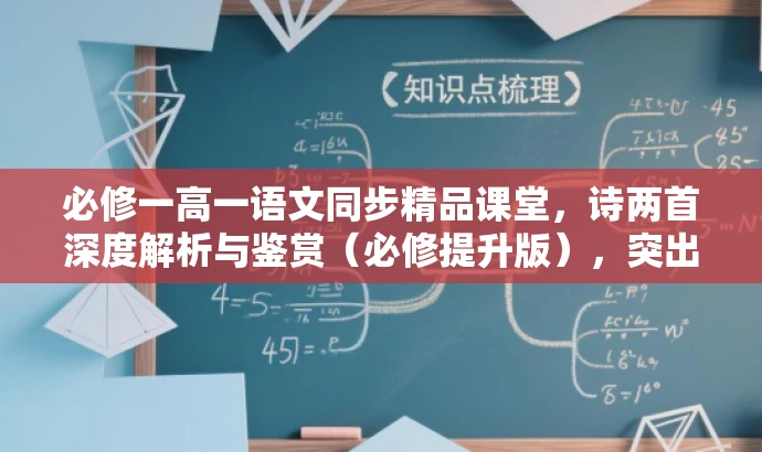 必修一高一语文同步精品课堂,诗两首深度解析与鉴赏(必修提升版),突出了课程的核心价值,包括深度解析和鉴赏两首诗,同时强调了同步精品课堂和必修一的内容,适合高一学生的需求。语言简洁而有吸引力。 必修一高一语文同步精品课堂,诗两首深度解析与鉴赏(必修提升版),突出了课程的核心价值,包括深度解析和鉴赏两首诗,同时强调了同步精品课堂和必修一的内容,适合高一学生的需求。语言简洁而有吸引力。