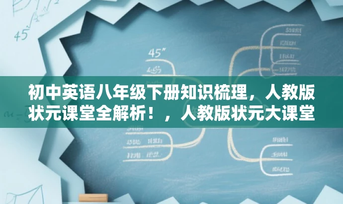 初中英语八年级下册知识梳理,人教版状元课堂全解析!,人教版状元大课堂揭秘,八年级下册英语知识点一网打尽!,初中英语八年级下册知识梳理,人教版状元大课堂助你轻松掌握! 初中英语八年级下册知识梳理,人教版状元课堂全解析!,人教版状元大课堂揭秘,八年级下册英语知识点一网打尽!,初中英语八年级下册知识梳理,人教版状元大课堂助你轻松掌握!