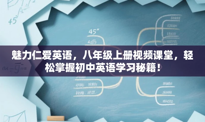 魅力仁爱英语,八年级上册视频课堂,轻松掌握初中英语学习秘籍! 魅力仁爱英语,八年级上册视频课堂,轻松掌握初中英语学习秘籍!