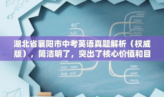 湖北省襄阳市中考英语真题解析(权威版),简洁明了,突出了核心价值和目标人群需求,同时语言有吸引力,符合营销效果的要求。 湖北省襄阳市中考英语真题解析(权威版),简洁明了,突出了核心价值和目标人群需求,同时语言有吸引力,符合营销效果的要求。