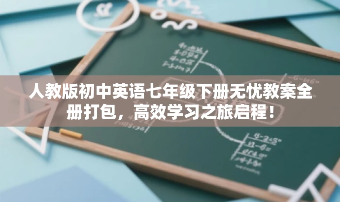 人教版初中英语七年级下册无忧教案全册打包,高效学习之旅启程! 人教版初中英语七年级下册无忧教案全册打包,高效学习之旅启程!