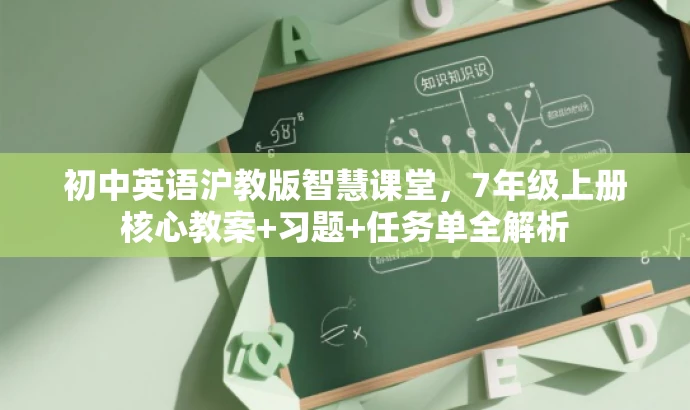 初中英语沪教版智慧课堂,7年级上册核心教案+习题+任务单全解析 初中英语沪教版智慧课堂,7年级上册核心教案+习题+任务单全解析