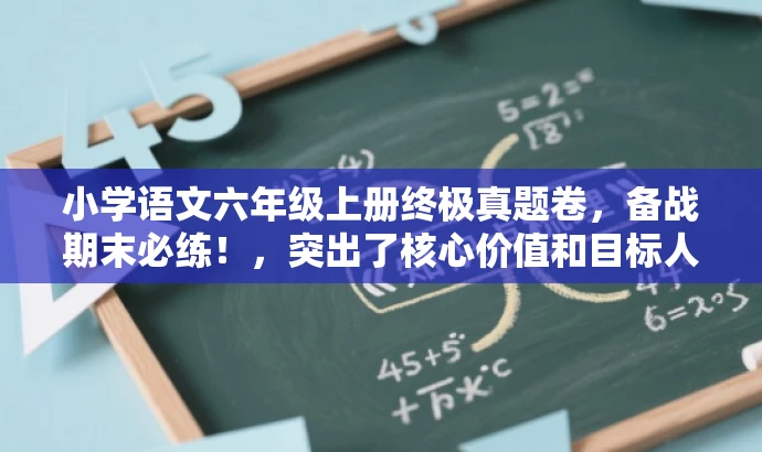 小学语文六年级上册终极真题卷,备战期末必练!,突出了核心价值和目标人群需求,语言简洁且具有吸引力,希望能满足您的要求。 小学语文六年级上册终极真题卷,备战期末必练!,突出了核心价值和目标人群需求,语言简洁且具有吸引力,希望能满足您的要求。