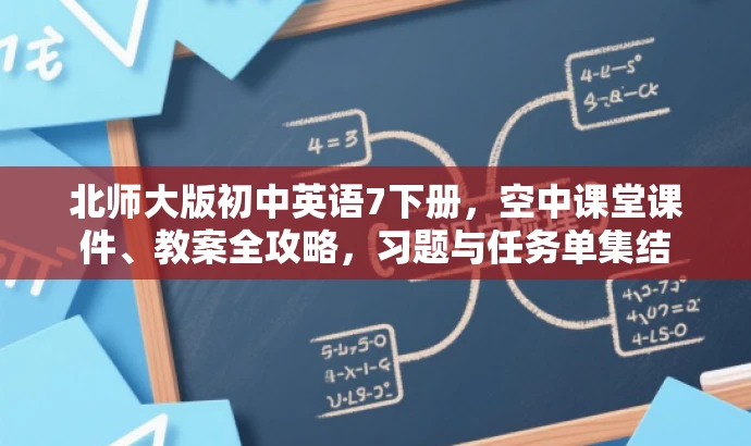 北师大版初中英语7下册,空中课堂课件、教案全攻略,习题与任务单集结 北师大版初中英语7下册,空中课堂课件、教案全攻略,习题与任务单集结