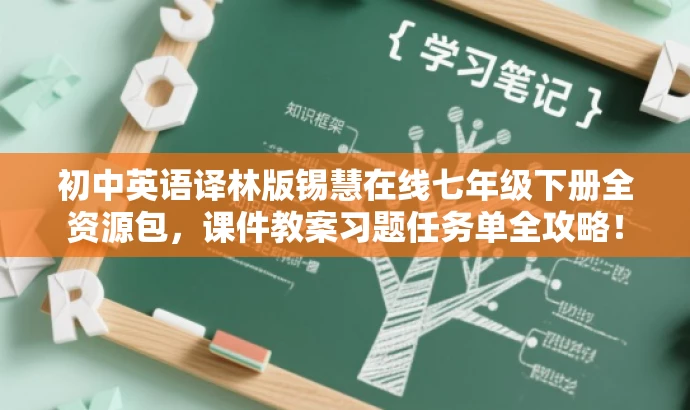 初中英语译林版锡慧在线七年级下册全资源包，课件教案习题任务单全攻略！
