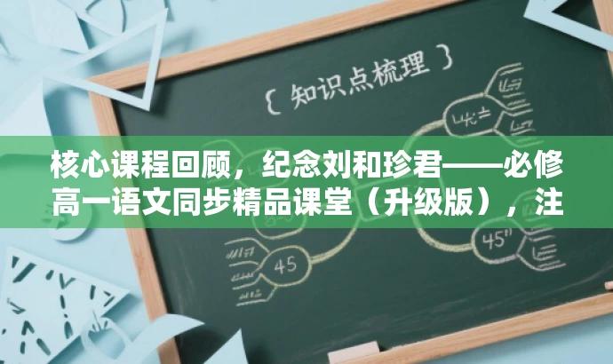 核心课程回顾,纪念刘和珍君——必修高一语文同步精品课堂(升级版),注,标题简洁明了,突出了课程的核心价值(纪念刘和珍君),同时提到了必修和高一语文同步,吸引目标学生的关注。升级版字眼也体现了课程的新颖性和吸引力。 核心课程回顾,纪念刘和珍君——必修高一语文同步精品课堂(升级版),注,标题简洁明了,突出了课程的核心价值(纪念刘和珍君),同时提到了必修和高一语文同步,吸引目标学生的关注。升级版字眼也体现了课程的新颖性和吸引力。