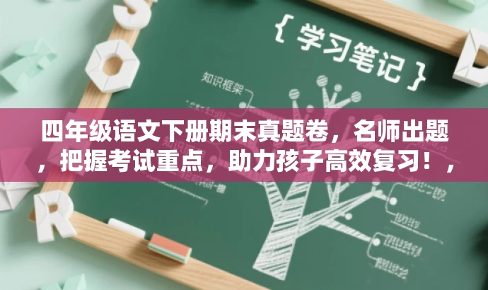 四年级语文下册期末真题卷,名师出题,把握考试重点,助力孩子高效复习!,突出了考试真题的核心价值,同时使用了吸引家长和孩子的语言,强调名师出题和高效复习,以吸引目标人群的注意力。 四年级语文下册期末真题卷,名师出题,把握考试重点,助力孩子高效复习!,突出了考试真题的核心价值,同时使用了吸引家长和孩子的语言,强调名师出题和高效复习,以吸引目标人群的注意力。