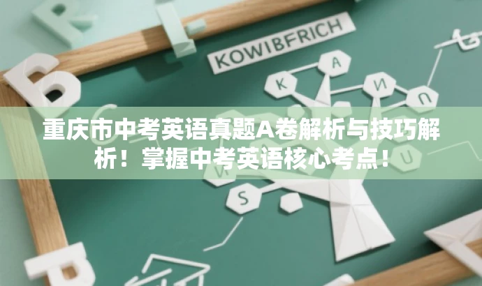 重庆市中考英语真题A卷解析与技巧解析!掌握中考英语核心考点! 重庆市中考英语真题A卷解析与技巧解析!掌握中考英语核心考点!