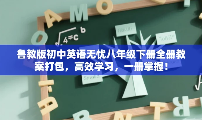 鲁教版初中英语无忧八年级下册全册教案打包,高效学习,一册掌握! 鲁教版初中英语无忧八年级下册全册教案打包,高效学习,一册掌握!