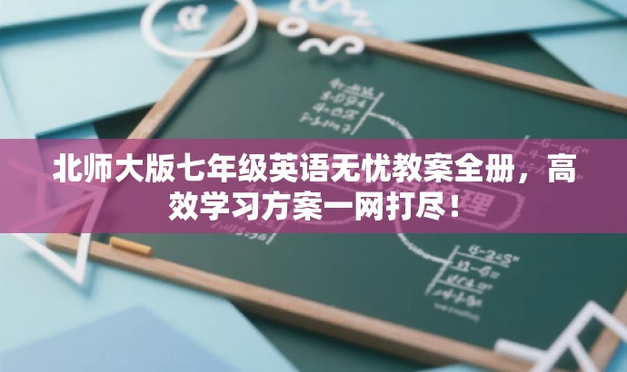 北师大版七年级英语无忧教案全册,高效学习方案一网打尽! 北师大版七年级英语无忧教案全册,高效学习方案一网打尽!
