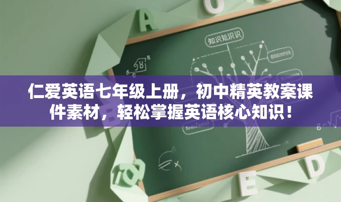 仁爱英语七年级上册,初中精英教案课件素材,轻松掌握英语核心知识! 仁爱英语七年级上册,初中精英教案课件素材,轻松掌握英语核心知识!