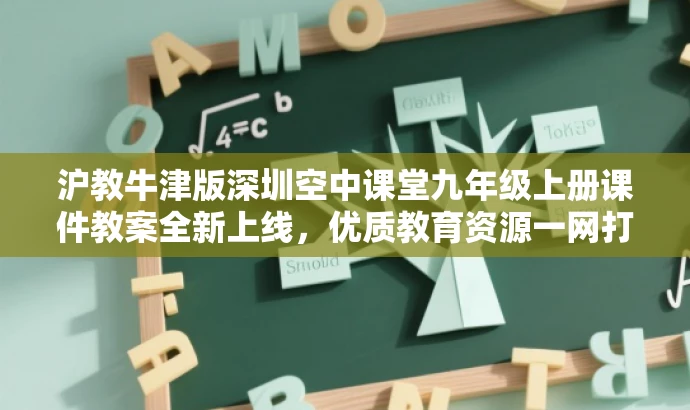 沪教牛津版深圳空中课堂九年级上册课件教案全新上线,优质教育资源一网打尽! 沪教牛津版深圳空中课堂九年级上册课件教案全新上线,优质教育资源一网打尽!