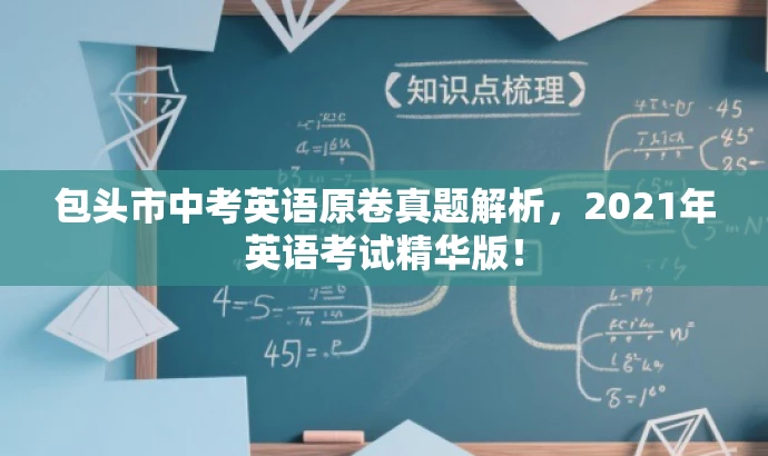 包头市中考英语原卷真题解析,2021年英语考试精华版! 包头市中考英语原卷真题解析,2021年英语考试精华版!