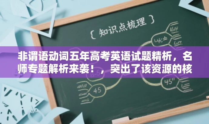非谓语动词五年高考英语试题精析,名师专题解析来袭!,突出了该资源的核心价值(非谓语动词的五年高考英语试题分项精析),同时使用了吸引眼球的语言和词汇(如名师专题解析来袭),以吸引目标人群的注意力。 非谓语动词五年高考英语试题精析,名师专题解析来袭!,突出了该资源的核心价值(非谓语动词的五年高考英语试题分项精析),同时使用了吸引眼球的语言和词汇(如名师专题解析来袭),以吸引目标人群的注意力。