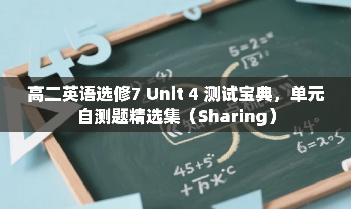 高二英语选修7 Unit 4 测试宝典,单元自测题精选集(Sharing) 高二英语选修7 Unit 4 测试宝典,单元自测题精选集(Sharing)