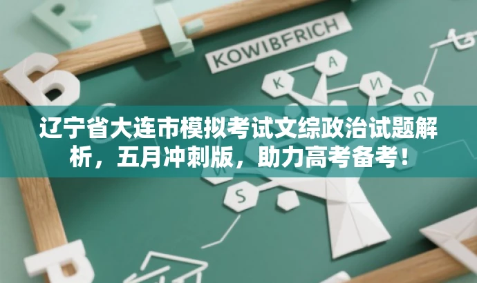 辽宁省大连市模拟考试文综政治试题解析,五月冲刺版,助力高考备考! 辽宁省大连市模拟考试文综政治试题解析,五月冲刺版,助力高考备考!