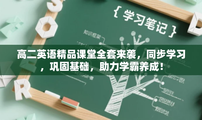 高二英语精品课堂全套来袭，同步学习，巩固基础，助力学霸养成！