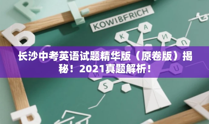 长沙中考英语试题精华版(原卷版)揭秘!2021真题解析! 长沙中考英语试题精华版(原卷版)揭秘!2021真题解析!