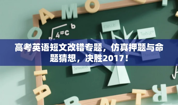 高考英语短文改错专题,仿真押题与命题猜想,决胜2017! 高考英语短文改错专题,仿真押题与命题猜想,决胜2017!