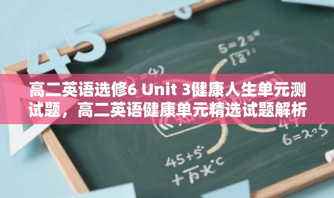 高二英语选修6 Unit 3健康人生单元测试题,高二英语健康单元精选试题解析 高二英语选修6 Unit 3健康人生单元测试题,高二英语健康单元精选试题解析