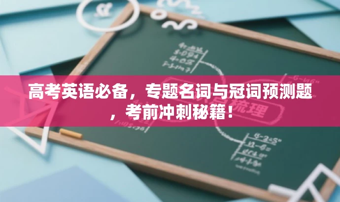 高考英语必备,专题名词与冠词预测题,考前冲刺秘籍! 高考英语必备,专题名词与冠词预测题,考前冲刺秘籍!