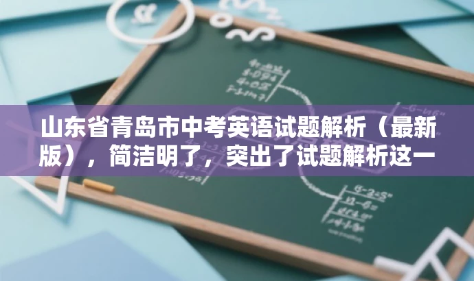 山东省青岛市中考英语试题解析(最新版),简洁明了,突出了试题解析这一核心价值,同时符合教师的需求,语言简洁有吸引力。 山东省青岛市中考英语试题解析(最新版),简洁明了,突出了试题解析这一核心价值,同时符合教师的需求,语言简洁有吸引力。