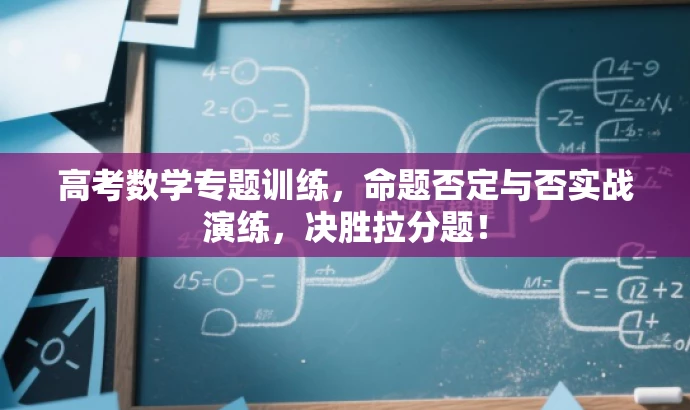 高考数学专题训练,命题否定与否实战演练,决胜拉分题! 高考数学专题训练,命题否定与否实战演练,决胜拉分题!